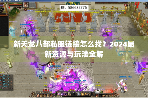 新天龙八部私服链接怎么找？2024最新资源与玩法全解