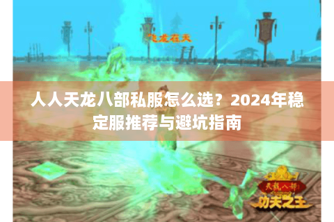 人人天龙八部私服怎么选？2024年稳定服推荐与避坑指南