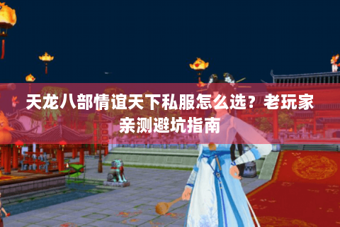 天龙八部情谊天下私服怎么选？老玩家亲测避坑指南
