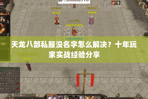 天龙八部私服没名字怎么解决？十年玩家实战经验分享