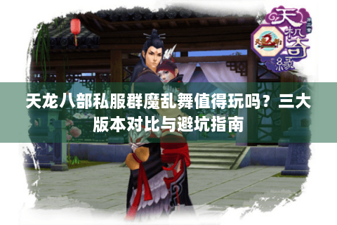 天龙八部私服群魔乱舞值得玩吗？三大版本对比与避坑指南