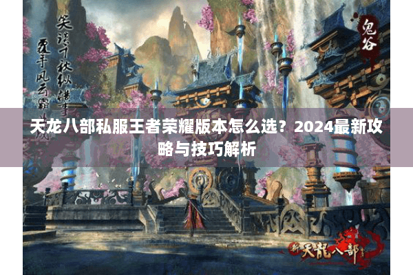 天龙八部私服王者荣耀版本怎么选？2024最新攻略与技巧解析