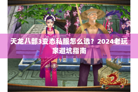 天龙八部3变态私服怎么选？2024老玩家避坑指南