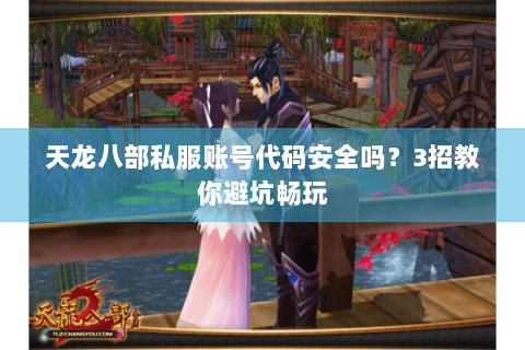 天龙八部私服账号代码安全吗？3招教你避坑畅玩