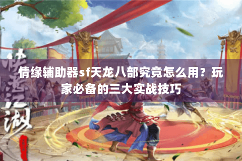 情缘辅助器sf天龙八部究竟怎么用？玩家必备的三大实战技巧