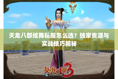 天龙八部炫舞私服怎么选？独家资源与实战技巧揭秘