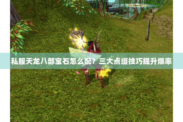 私服天龙八部宝石怎么配？三大点缀技巧提升爆率