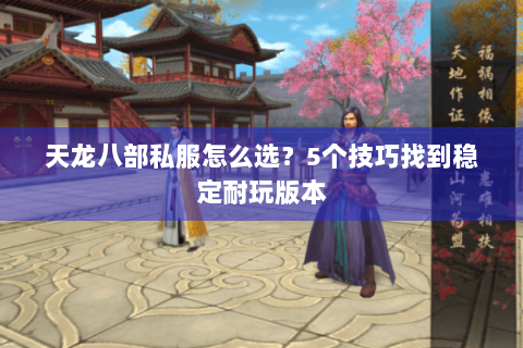 天龙八部私服怎么选？5个技巧找到稳定耐玩版本