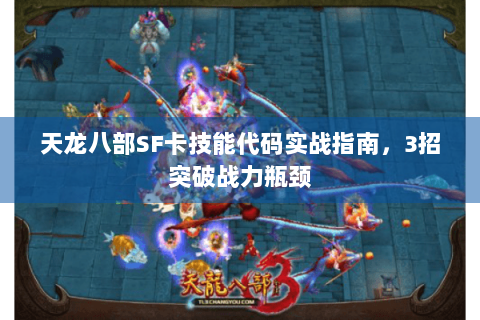 天龙八部SF卡技能代码实战指南，3招突破战力瓶颈