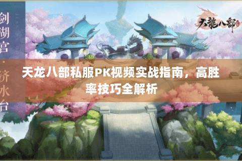 天龙八部私服PK视频实战指南，高胜率技巧全解析