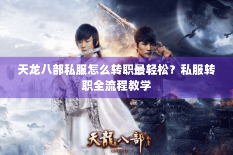 天龙八部私服怎么转职最轻松？私服转职全流程教学