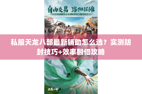 私服天龙八部最新辅助怎么选？实测防封技巧+效率翻倍攻略