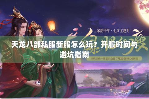 天龙八部私服新服怎么玩?开服时间与避坑指南 天龙八部私服新服怎么玩?开服时间与避坑指南