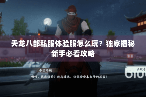 天龙八部私服体验服怎么玩？独家揭秘新手必看攻略