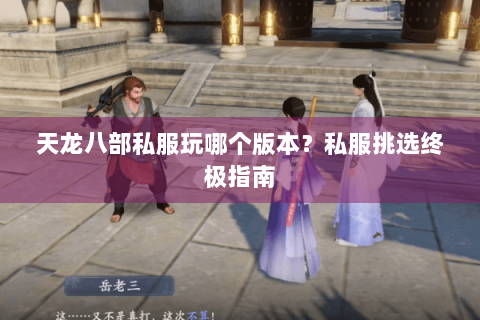 天龙八部私服玩哪个版本？私服挑选终极指南