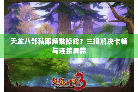 天龙八部私服频繁掉线？三招解决卡顿与连接异常