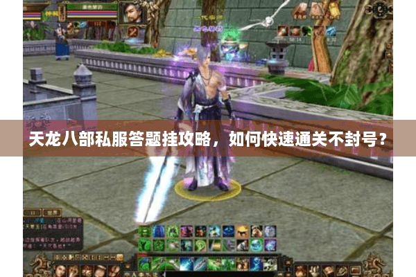 天龙八部私服答题挂攻略，如何快速通关不封号？
