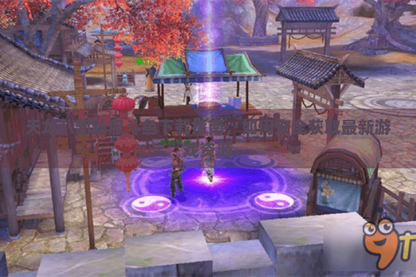 天龙八部私服斗鱼下载指南，如何安全获取最新游戏资源