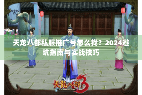 天龙八部私服推广号怎么找？2024避坑指南与实战技巧