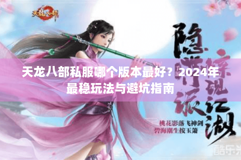 天龙八部私服哪个版本最好？2024年最稳玩法与避坑指南