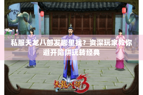 私服天龙八部发哪里找？资深玩家教你避开陷阱玩转经典