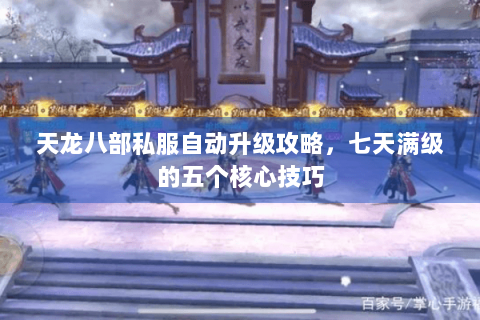 天龙八部私服自动升级攻略，七天满级的五个核心技巧