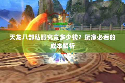 天龙八部私服究竟多少钱？玩家必看的成本解析
