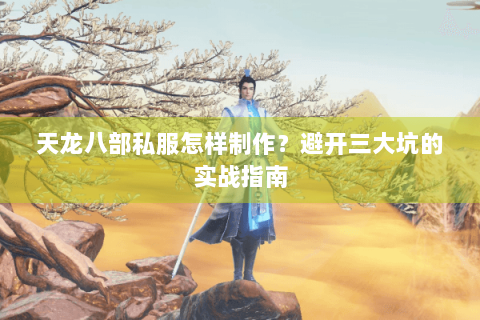 天龙八部私服怎样制作？避开三大坑的实战指南