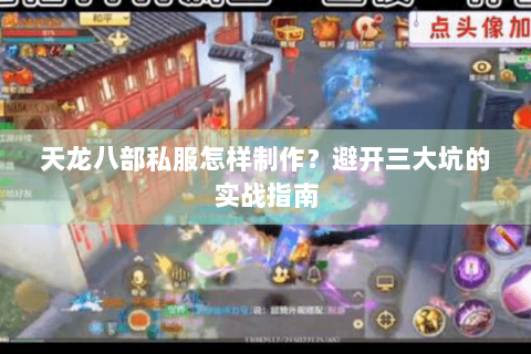 天龙八部私服怎样制作？避开三大坑的实战指南