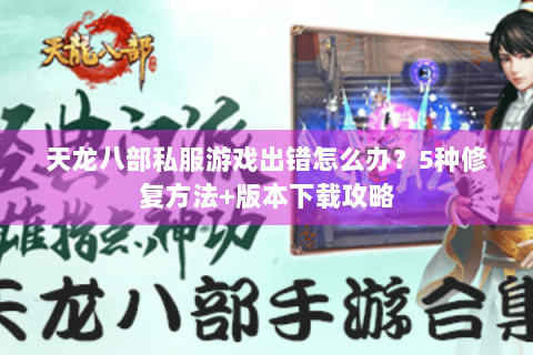 天龙八部私服游戏出错怎么办？5种修复方法+版本下载攻略