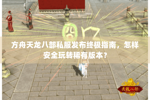 方舟天龙八部私服发布终极指南，怎样安全玩转稀有版本？