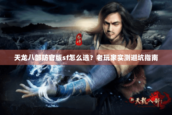 天龙八部防官版sf怎么选？老玩家实测避坑指南