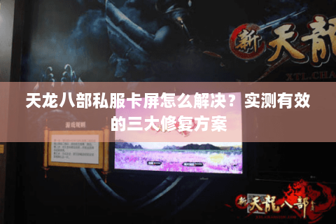 天龙八部私服卡屏怎么解决？实测有效的三大修复方案