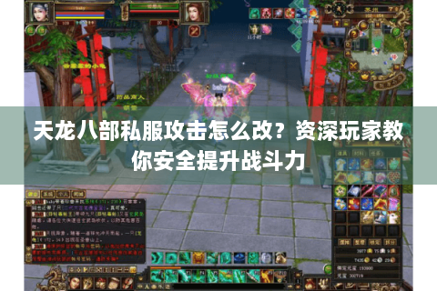 天龙八部私服攻击怎么改？资深玩家教你安全提升战斗力