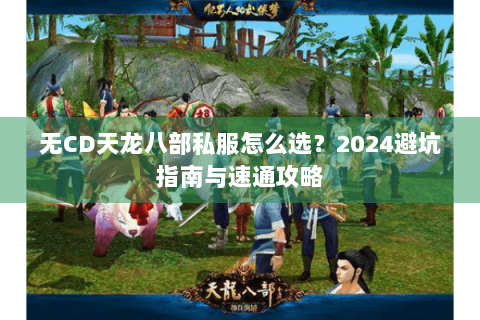 无CD天龙八部私服怎么选？2024避坑指南与速通攻略