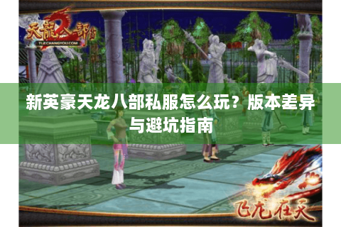 新英豪天龙八部私服怎么玩？版本差异与避坑指南