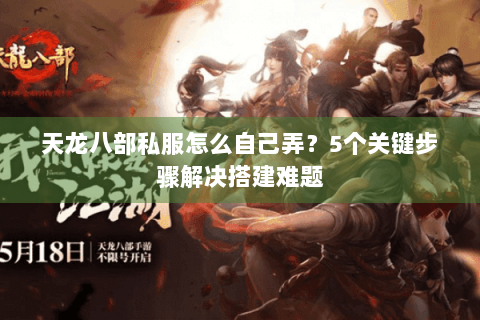 天龙八部私服怎么自己弄？5个关键步骤解决搭建难题