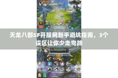 天龙八部SF开服网新手避坑指南，3个误区让你少走弯路