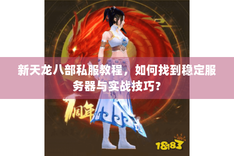 新天龙八部私服教程，如何找到稳定服务器与实战技巧？