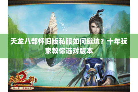 天龙八部怀旧版私服如何避坑？十年玩家教你选对版本