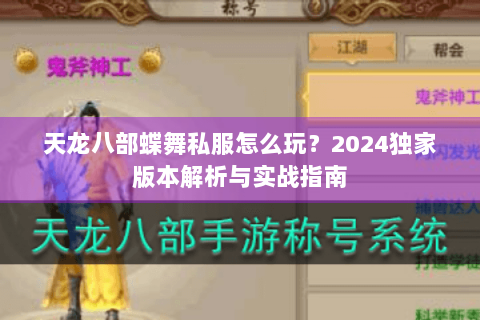 天龙八部蝶舞私服怎么玩？2024独家版本解析与实战指南
