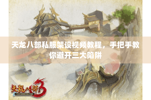 天龙八部私服架设视频教程，手把手教你避开三大陷阱