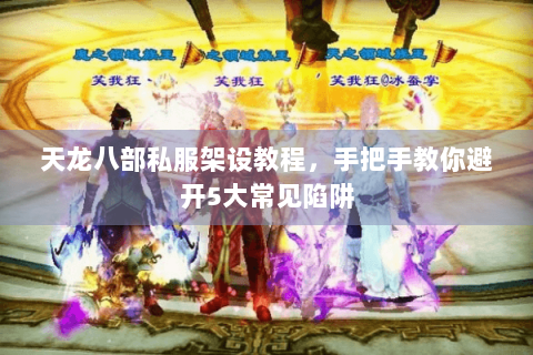 天龙八部私服架设教程，手把手教你避开5大常见陷阱
