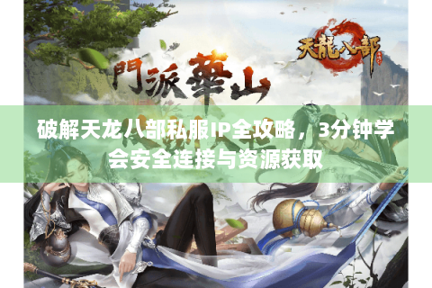 破解天龙八部私服IP全攻略，3分钟学会安全连接与资源获取