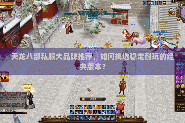 天龙八部私服大品牌推荐,如何挑选稳定耐玩的经典版本? 天龙八部私服大品牌推荐,如何挑选稳定耐玩的经典版本?