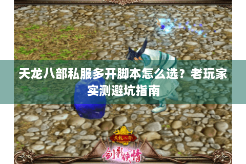 天龙八部私服多开脚本怎么选?老玩家实测避坑指南 天龙八部私服多开脚本怎么选?老玩家实测避坑指南