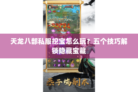 天龙八部私服挖宝怎么玩？五个技巧解锁隐藏宝藏