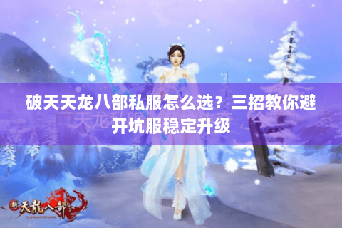 破天天龙八部私服怎么选？三招教你避开坑服稳定升级