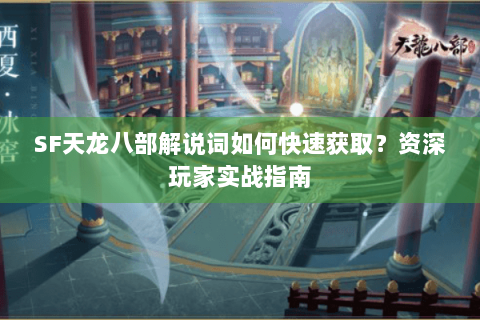 SF天龙八部解说词如何快速获取？资深玩家实战指南