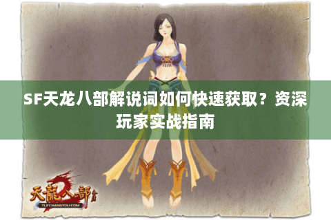 SF天龙八部解说词如何快速获取？资深玩家实战指南
